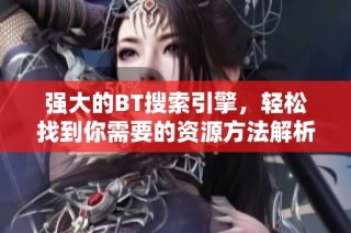 强大的bt搜索引擎，轻松找到你需要的资源方法解析