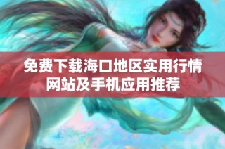 免费下载海口地区实用行情网站及手机应用推荐