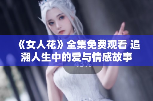 《女人花》全集免费观看 追溯人生中的爱与情感故事