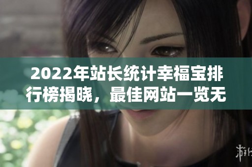 2022年站长统计幸福宝排行榜揭晓,最佳网站一览无遗