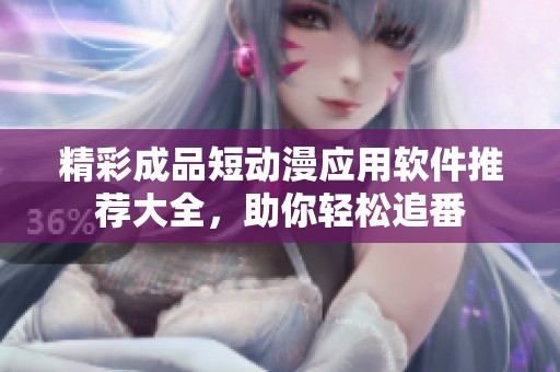 精彩成品短动漫应用软件推荐大全,助你轻松追番