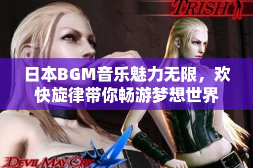 日本bgm音乐魅力无限,欢快旋律带你畅游梦想世界