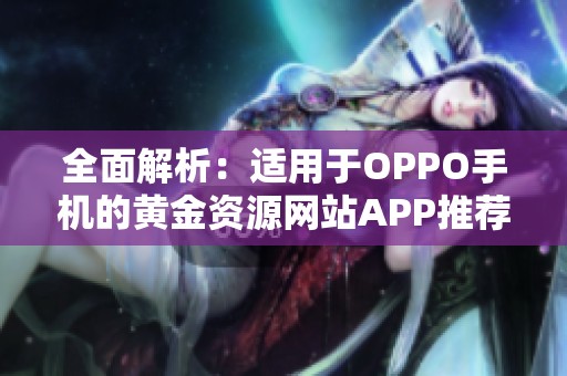 全面解析：适用于oppo手机的黄金资源网站app推荐大全