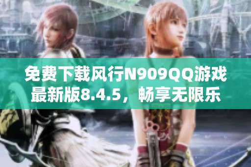免费下载风行n909qq游戏最新版8.4.5,畅享无限乐趣