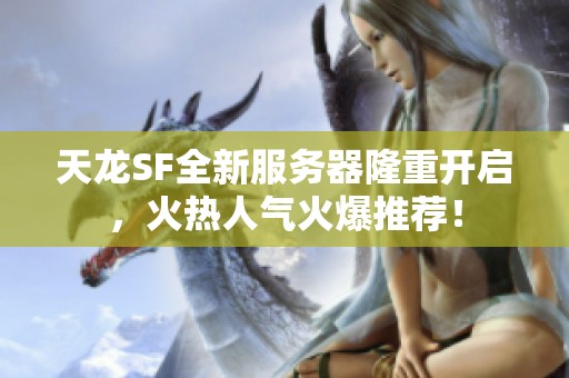 天龙sf全新服务器隆重开启,火热人气火爆推荐!