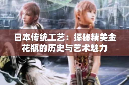 日本传统工艺:探秘精美金花瓶的历史与艺术魅力