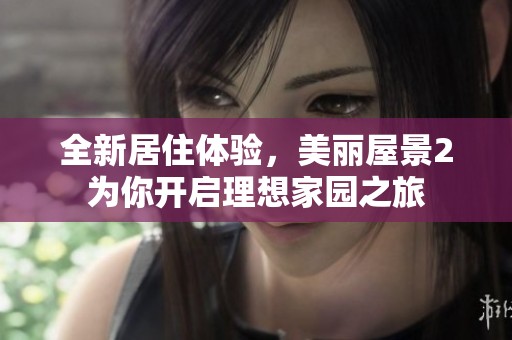 全新居住体验,美丽屋景2为你开启理想家园之旅