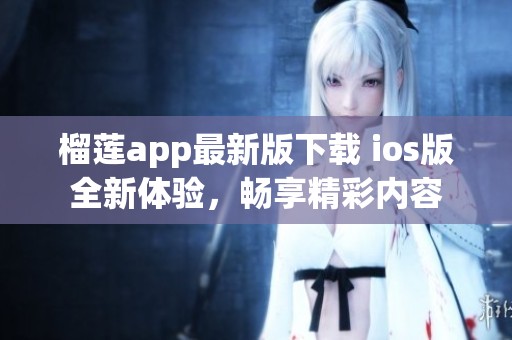 榴莲app最新版下载 ios版全新体验,畅享精彩内容