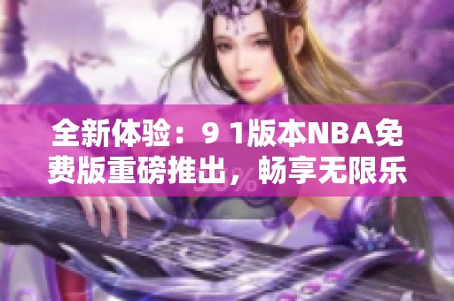 全新体验:9 1版本nba免费版重磅推出,畅享无限乐趣!