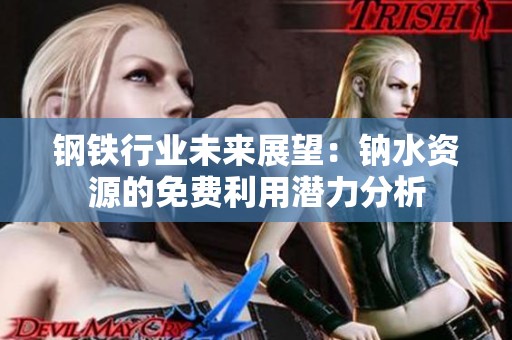 钢铁行业未来展望:钠水资源的免费利用潜力分析