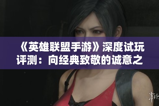 《英雄联盟手游》深度试玩评测:向经典致敬的诚意之作