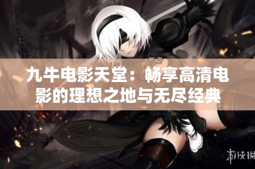 九牛电影天堂:畅享高清电影的理想之地与无尽经典