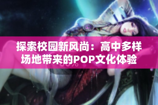 探索校园新风尚:高中多样场地带来的pop文化体验