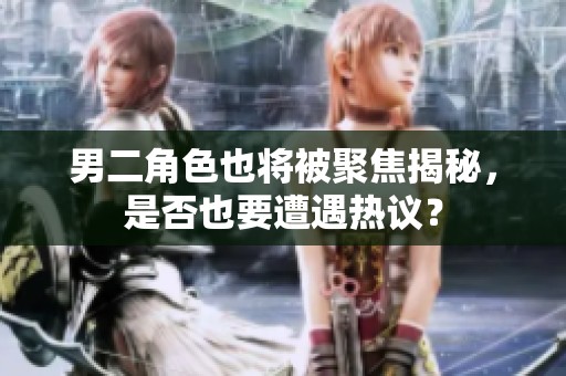男二角色也将被聚焦揭秘,是否也要遭遇热议?