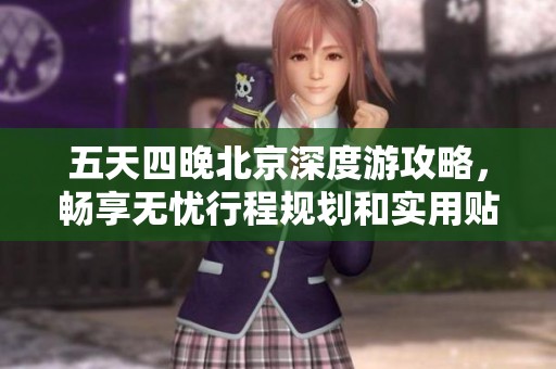 五天四晚北京深度游攻略,畅享无忧行程规划和实用贴士