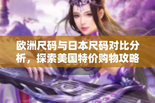 欧洲尺码与日本尺码对比分析,探索美国特价购物攻略