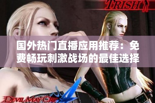 国外热门直播应用推荐:免费畅玩刺激战场的最佳选择