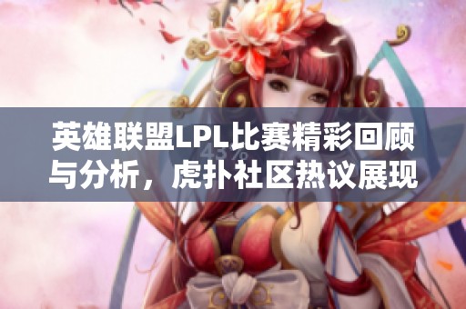 英雄联盟lpl比赛精彩回顾与分析,虎扑社区热议展现玩家热情