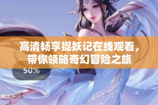 高清畅享捉妖记在线观看,带你领略奇幻冒险之旅