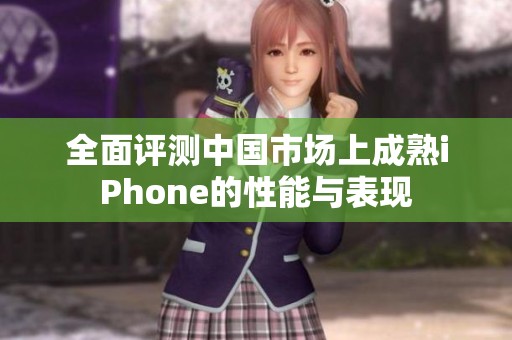 全面评测中国市场上成熟iphone的性能与表现