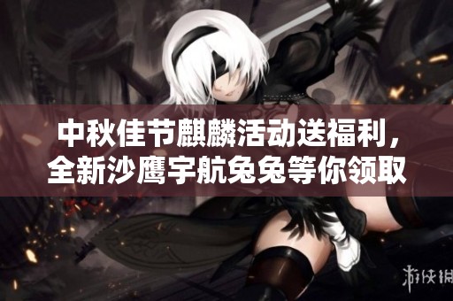 中秋佳节麒麟活动送福利,全新沙鹰宇航兔兔等你领取!