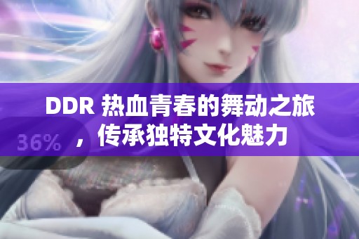 ddr 热血青春的舞动之旅,传承独特文化魅力