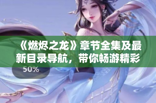 《燃烬之龙》章节全集及最新目录导航,带你畅游精彩故事