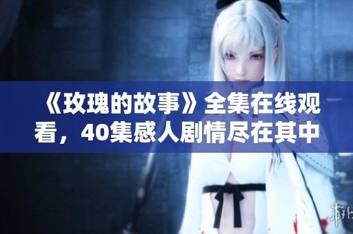 《玫瑰的故事》全集在线观看,40集感人剧情尽在其中