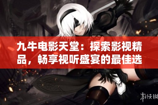 九牛电影天堂:探索影视精品,畅享视听盛宴的最佳选择
