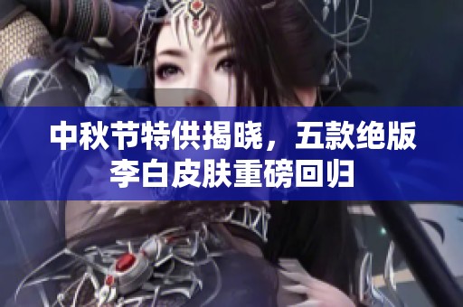 中秋节特供揭晓,五款绝版李白皮肤重磅回归