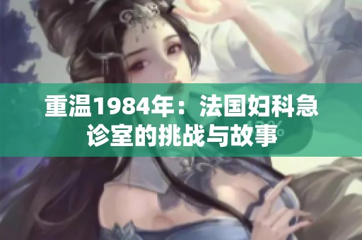 重温1984年：法国妇科急诊室的挑战与故事