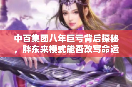 中百集团八年巨亏背后探秘,胖东来模式能否改写命运