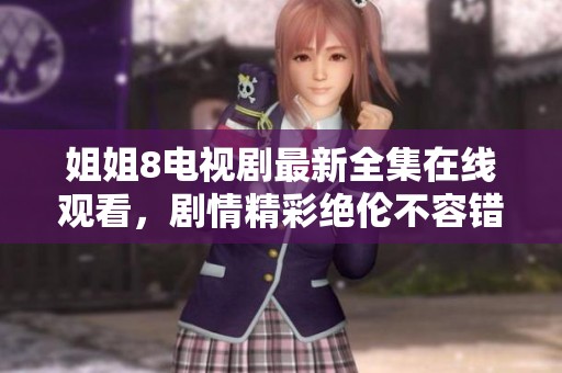 姐姐8电视剧最新全集在线观看，剧情精彩绝伦不容错过