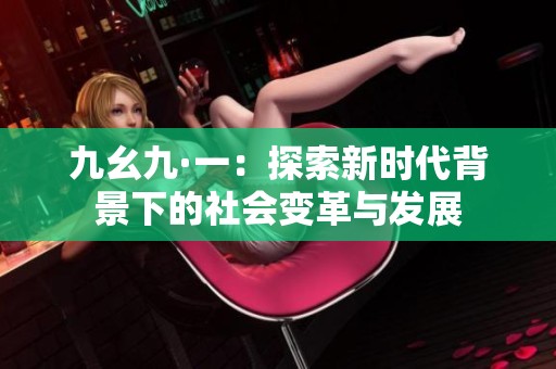 九幺九·一:探索新时代背景下的社会变革与发展