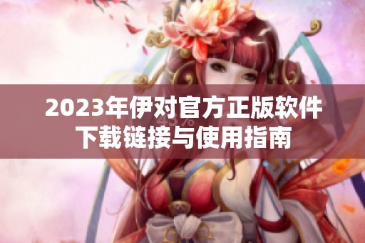 2023年伊对官方正版软件下载链接与使用指南