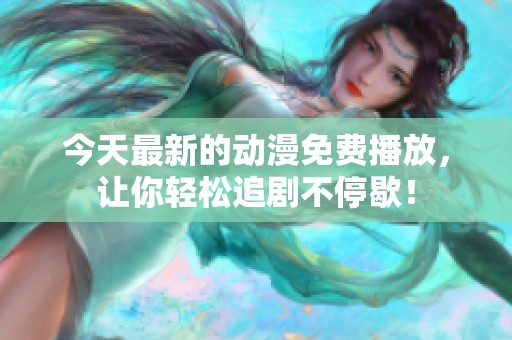 今天最新的动漫免费播放,让你轻松追剧不停歇!