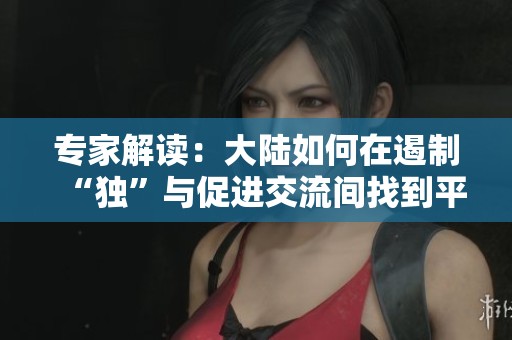 专家解读:大陆如何在遏制“独”与促进交流间找到平衡