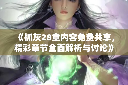 《抓灰28章内容免费共享,精彩章节全面解析与讨论》
