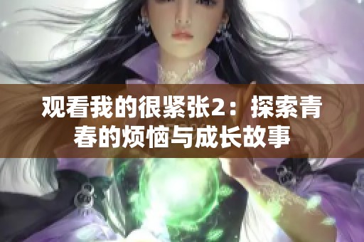 观看我的很紧张2:探索青春的烦恼与成长故事