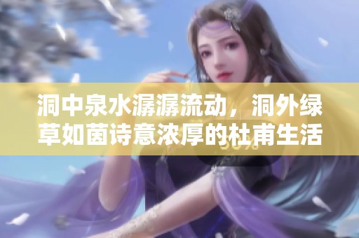 洞中泉水潺潺流动,洞外绿草如茵诗意浓厚的杜甫生活观察