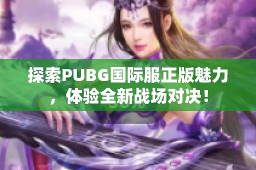 探索pubg国际服正版魅力，体验全新战场对决！