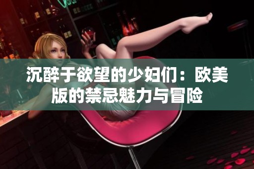 沉醉于欲望的少妇们:欧美版的禁忌魅力与冒险