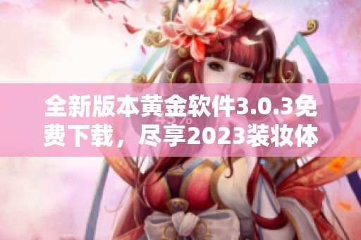 全新版本黄金软件3.0.3免费下载,尽享2023装妆体验!