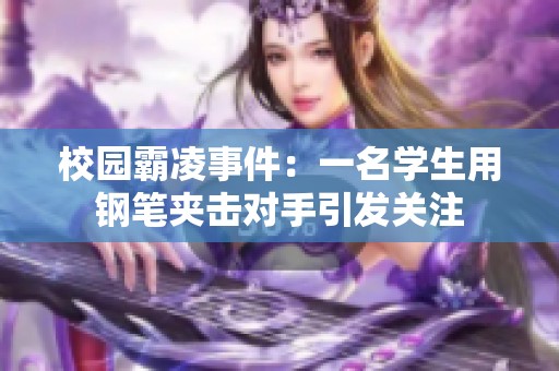 校园霸凌事件:一名学生用钢笔夹击对手引发关注