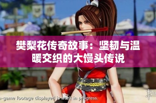 樊梨花传奇故事:坚韧与温暖交织的大馒头传说