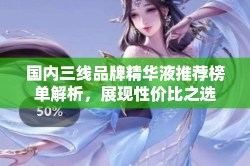 国内三线品牌精华液推荐榜单解析,展现性价比之选