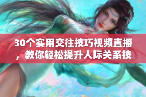 30个实用交往技巧视频直播,教你轻松提升人际关系技巧