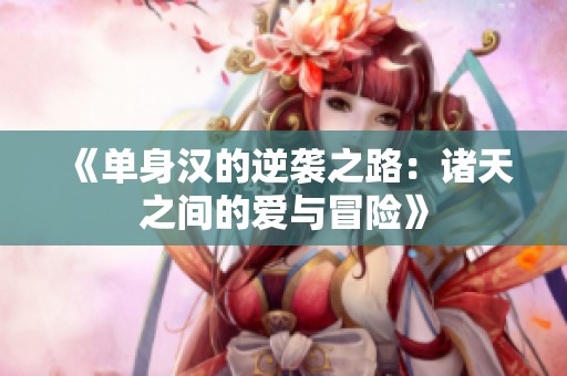 《单身汉的逆袭之路:诸天之间的爱与冒险》