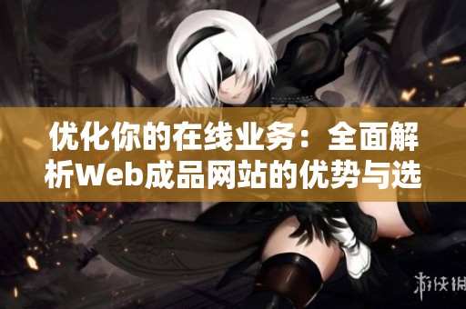优化你的在线业务:全面解析web成品网站的优势与选择指南