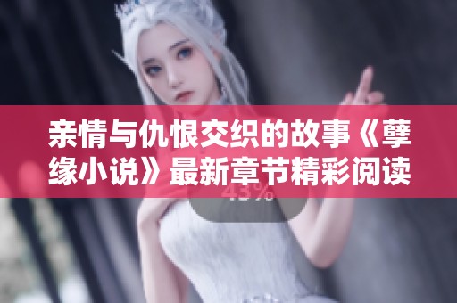 亲情与仇恨交织的故事《孽缘小说》最新章节精彩阅读推荐
